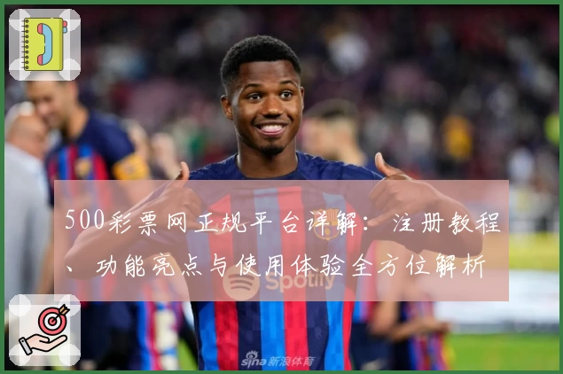 500彩票网正规平台详解：注册教程、功能亮点与使用体验全方位解析