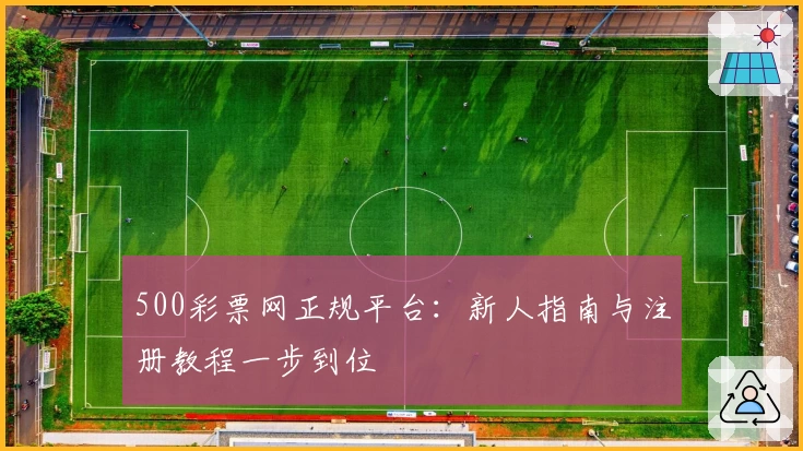 500彩票网正规平台：新人指南与注册教程一步到位