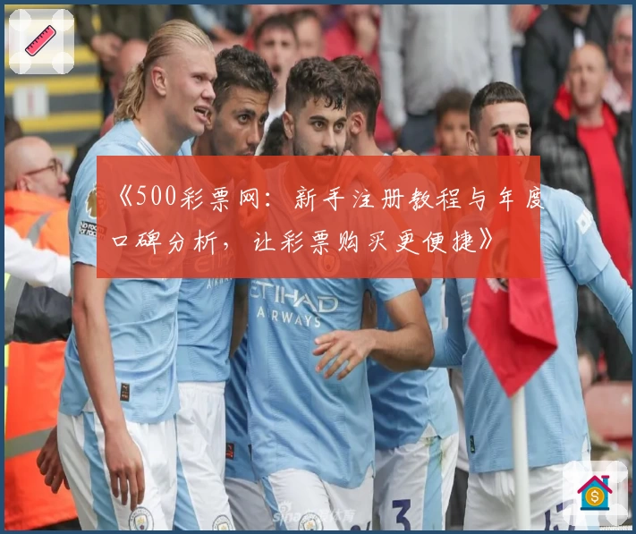 《500彩票网：新手注册教程与年度口碑分析，让彩票购买更便捷》