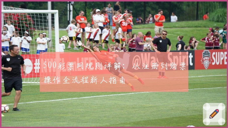 500彩票网规则详解：从注册到购票操作全流程新人指南