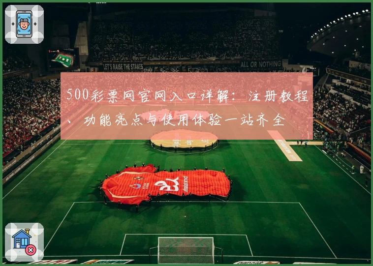 500彩票网官网入口详解：注册教程、功能亮点与使用体验一站齐全