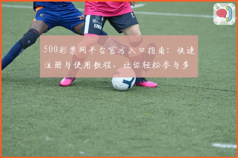 500彩票网平台官方入口指南：快速注册与使用教程，让你轻松参与多元活动