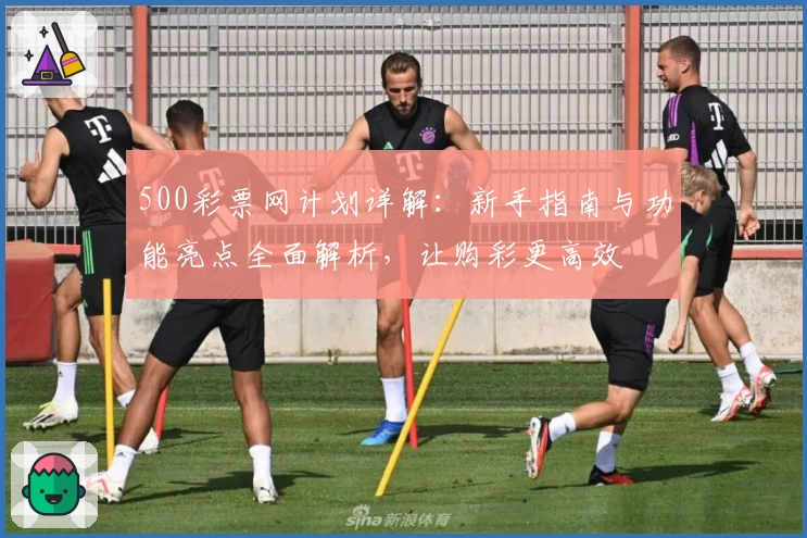 500彩票网计划详解：新手指南与功能亮点全面解析，让购彩更高效