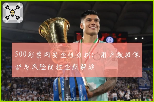 500彩票网安全性分析：用户数据保护与风险防控全新解读