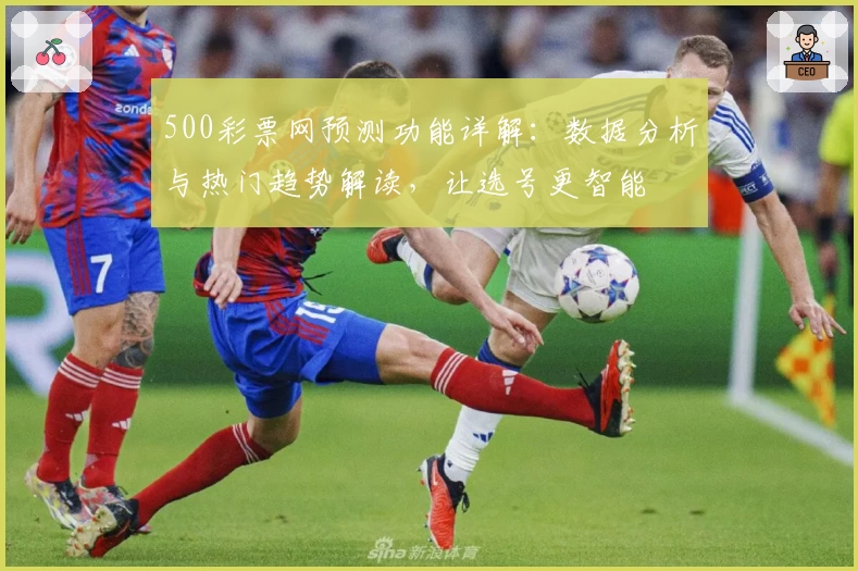 500彩票网预测功能详解：数据分析与热门趋势解读，让选号更智能