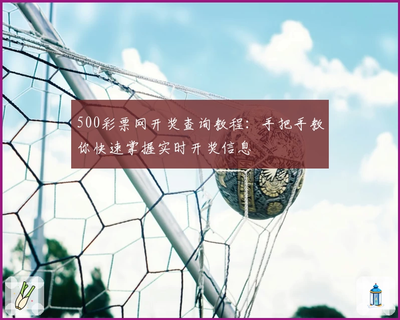 500彩票网开奖查询教程：手把手教你快速掌握实时开奖信息