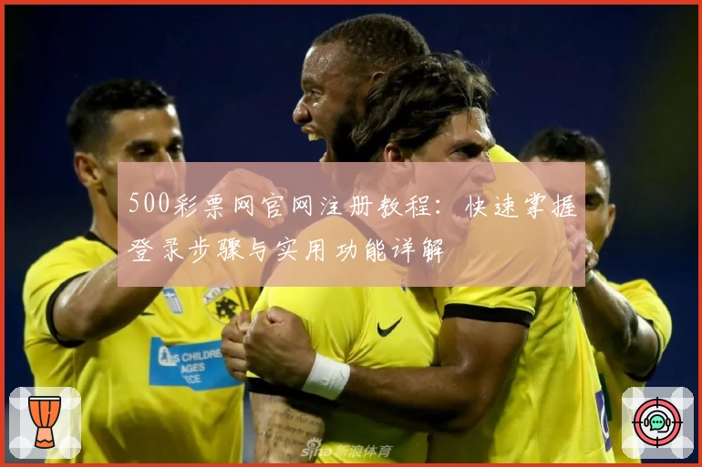500彩票网官网注册教程：快速掌握登录步骤与实用功能详解