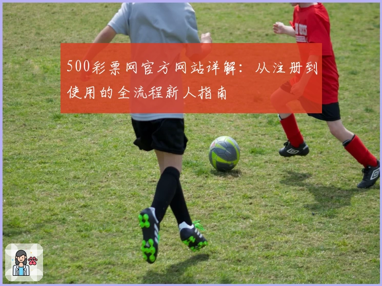 500彩票网官方网站详解：从注册到使用的全流程新人指南