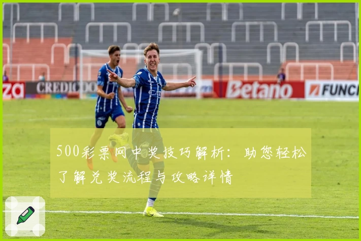 500彩票网中奖技巧解析：助您轻松了解兑奖流程与攻略详情