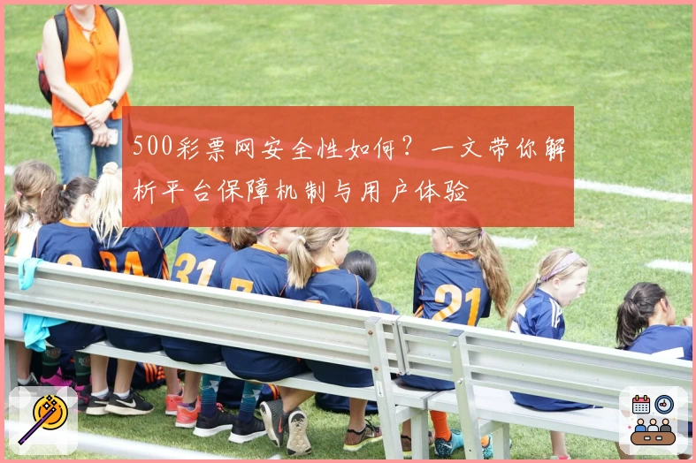 500彩票网安全性如何？一文带你解析平台保障机制与用户体验