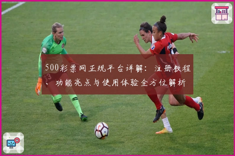 500彩票网正规平台详解：注册教程、功能亮点与使用体验全方位解析