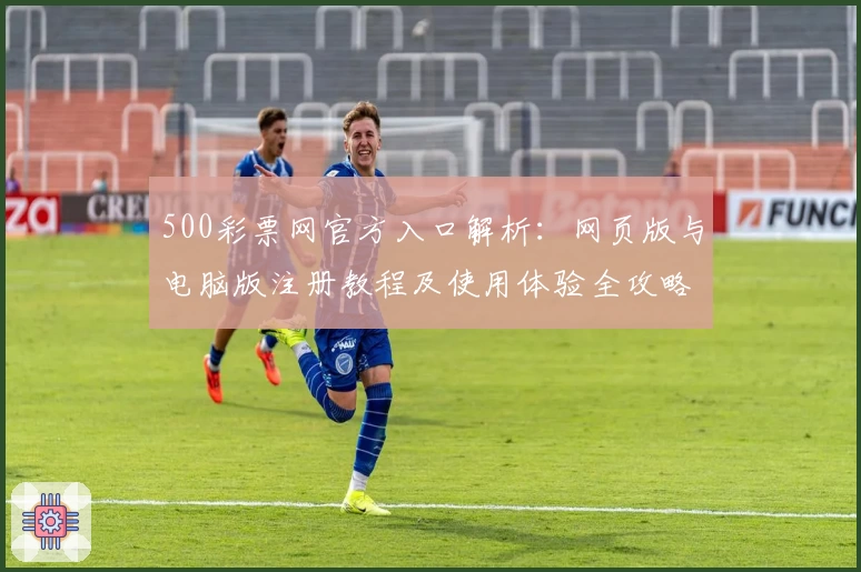 500彩票网官方入口解析：网页版与电脑版注册教程及使用体验全攻略