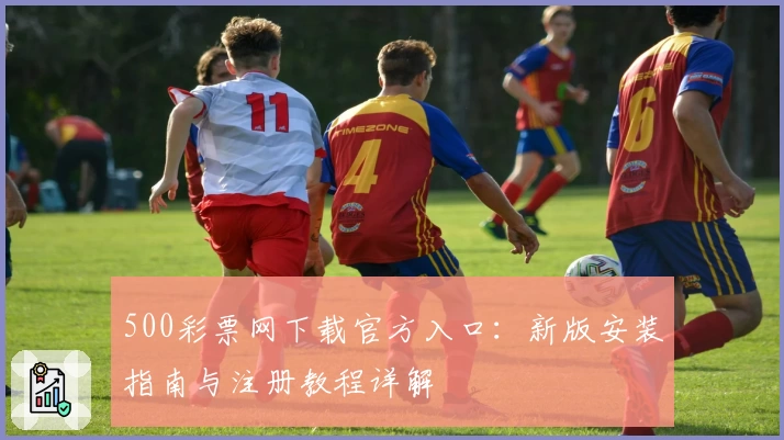 500彩票网下载官方入口：新版安装指南与注册教程详解