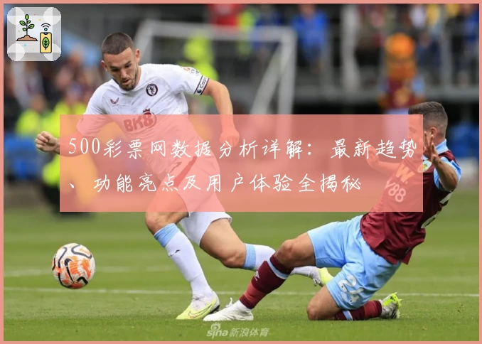 500彩票网数据分析详解：最新趋势、功能亮点及用户体验全揭秘