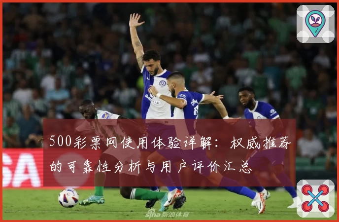 500彩票网使用体验详解：权威推荐的可靠性分析与用户评价汇总