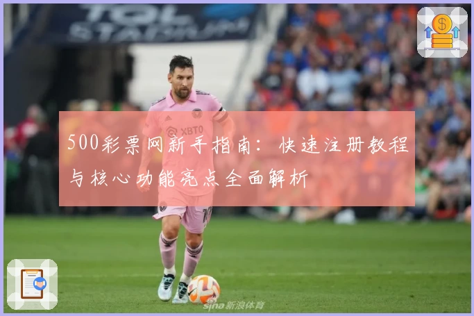 500彩票网新手指南：快速注册教程与核心功能亮点全面解析
