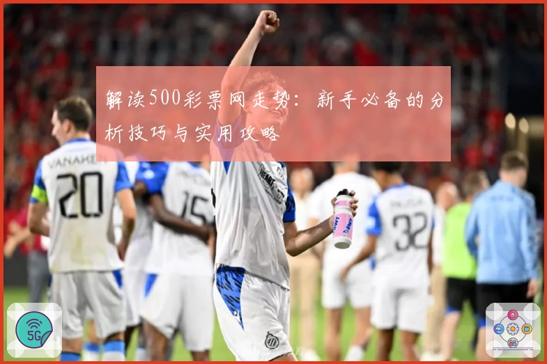 解读500彩票网走势：新手必备的分析技巧与实用攻略