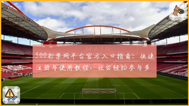 500彩票网平台官方入口指南：快速注册与使用教程，让你轻松参与多元活动
