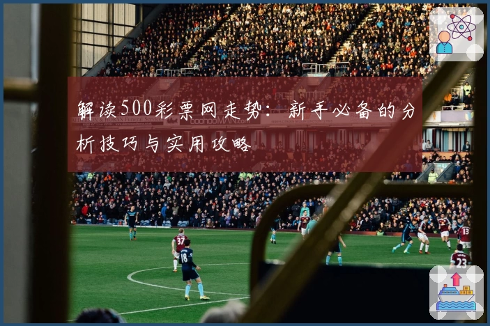 解读500彩票网走势：新手必备的分析技巧与实用攻略