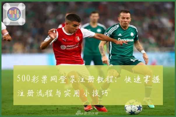 500彩票网登录注册教程：快速掌握注册流程与实用小技巧