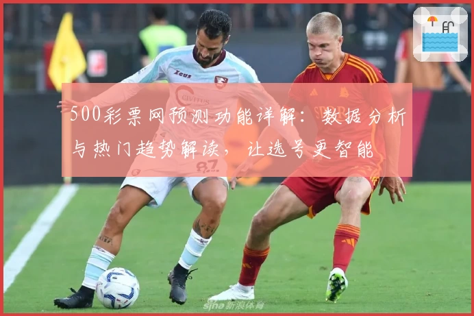 500彩票网预测功能详解：数据分析与热门趋势解读，让选号更智能