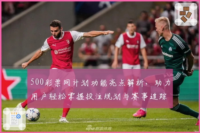 500彩票网计划功能亮点解析，助力用户轻松掌握投注规划与赛事追踪技巧