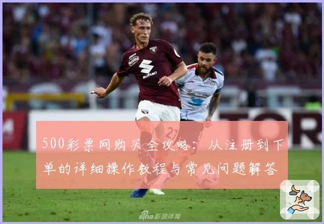500彩票网购买全攻略：从注册到下单的详细操作教程与常见问题解答