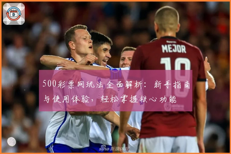 500彩票网玩法全面解析：新手指南与使用体验，轻松掌握核心功能