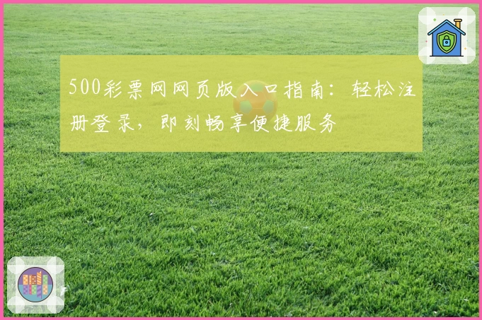 500彩票网网页版入口指南：轻松注册登录，即刻畅享便捷服务