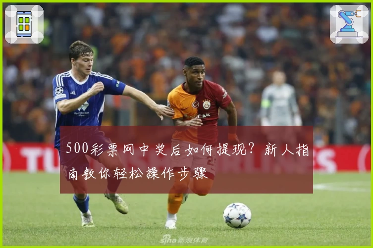 500彩票网中奖后如何提现？新人指南教你轻松操作步骤