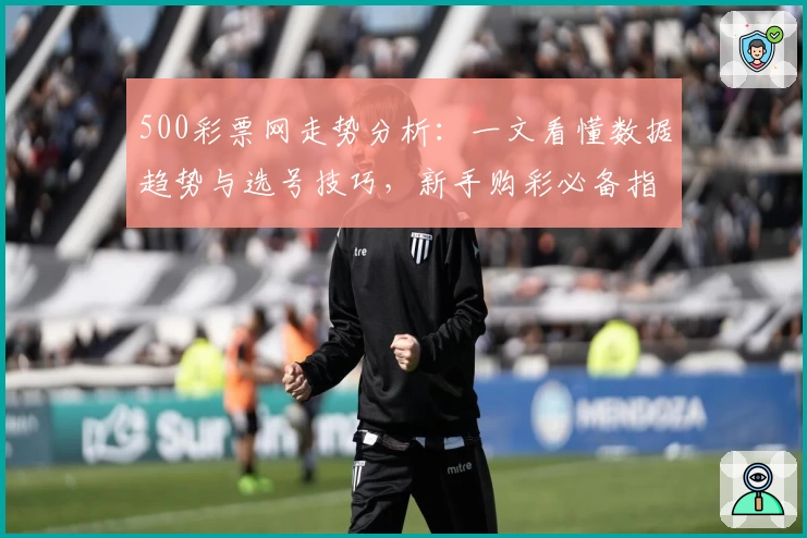 500彩票网走势分析：一文看懂数据趋势与选号技巧，新手购彩必备指南