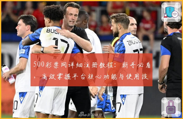 500彩票网详细注册教程：新手必看，高效掌握平台核心功能与使用技巧