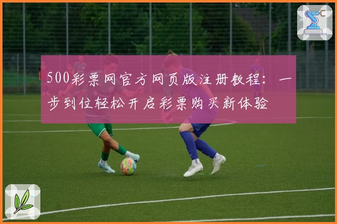 500彩票网官方网页版注册教程：一步到位轻松开启彩票购买新体验