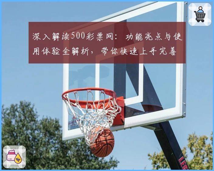 深入解读500彩票网：功能亮点与使用体验全解析，带你快速上手完善的线上购彩服务