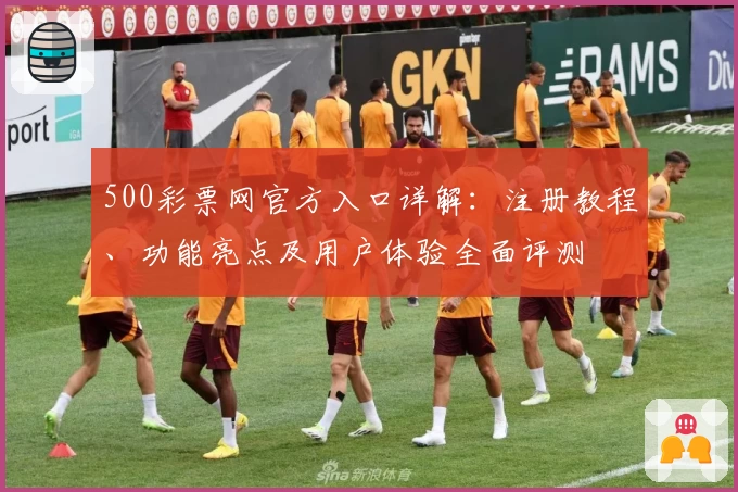 500彩票网官方入口详解：注册教程、功能亮点及用户体验全面评测