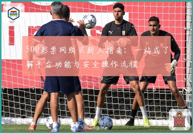 500彩票网购买新人指南：一站式了解平台功能与安全操作流程