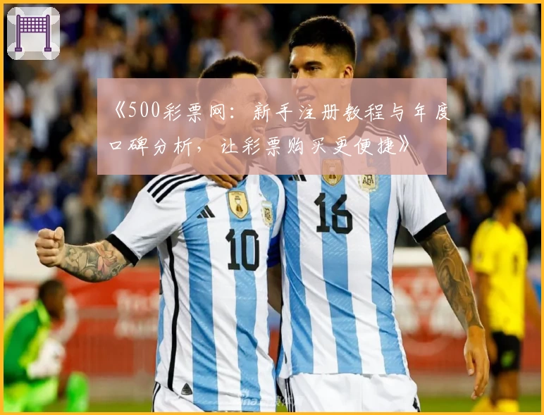 《500彩票网：新手注册教程与年度口碑分析，让彩票购买更便捷》